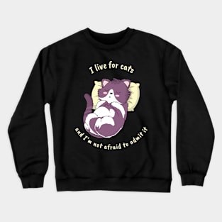 I live for cats, and I'm not afraid to admit it Crewneck Sweatshirt